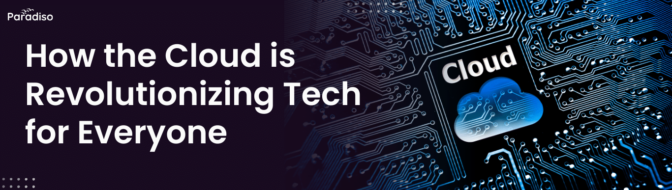 How the Cloud is Revolutionizing Tech for Everyone