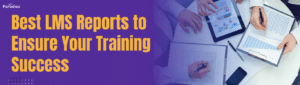 Best LMS Reports to Ensure Your Training Success