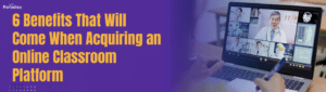 BenefitsThatWillComeWhenAcquiringanOnlineClassroomPlatform