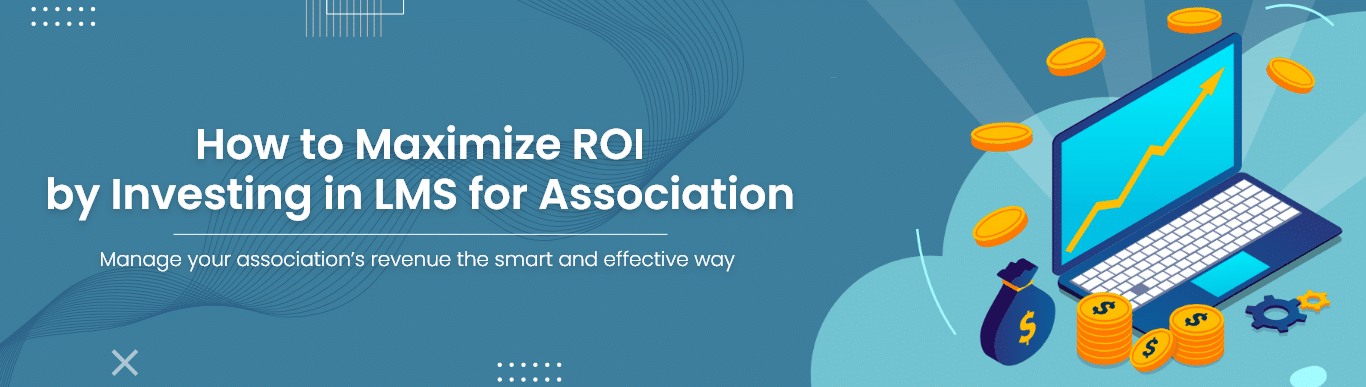 How to Maximize ROI by Investing in LMS for Association