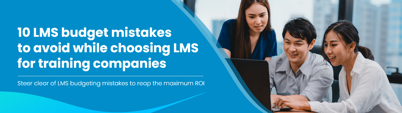 10 LMS budget mistakesto avoid while choosing LMSfor training companies