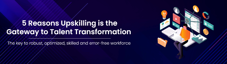 5 reasons Upskilling is the gateway to Talent Transformation
