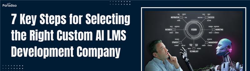 7 Key Steps for Selecting the Right Custom AI LMS Development Company