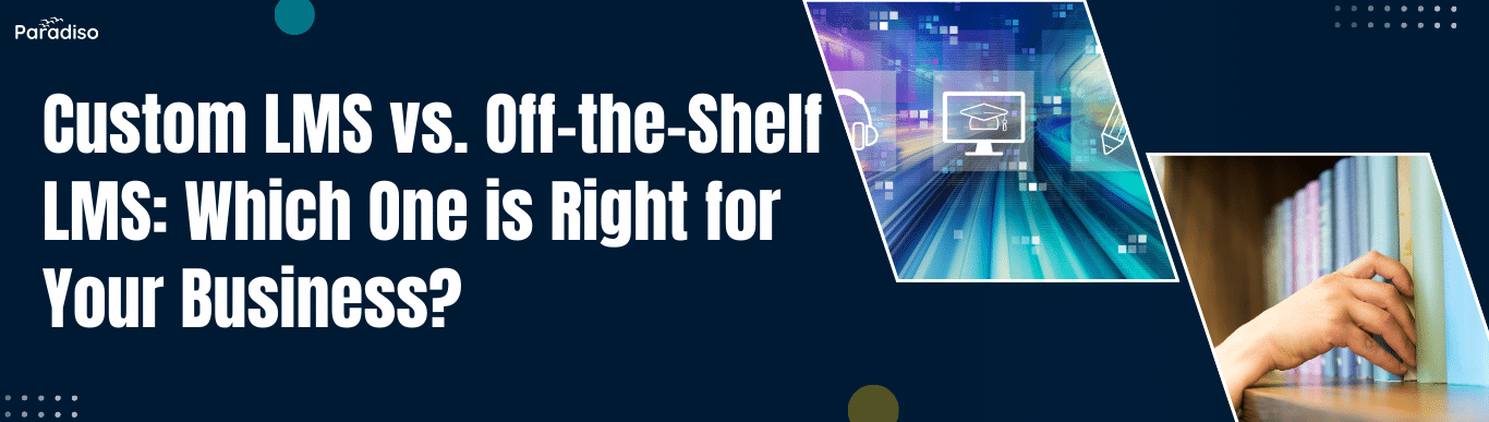 Custom LMS vs. Off-the-Shelf LMS_ Which One is Right for Your Business