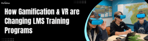 Gamification & VR are Changing LMS Training