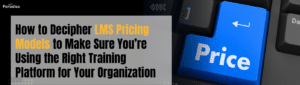 How to Decipher LMS Pricing Models to Make Sure Youre Using the Right Training Platform for Your Organization