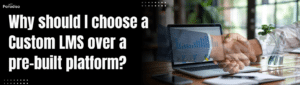 WhyshouldIchooseaCustomLMSoverapre builtplatform