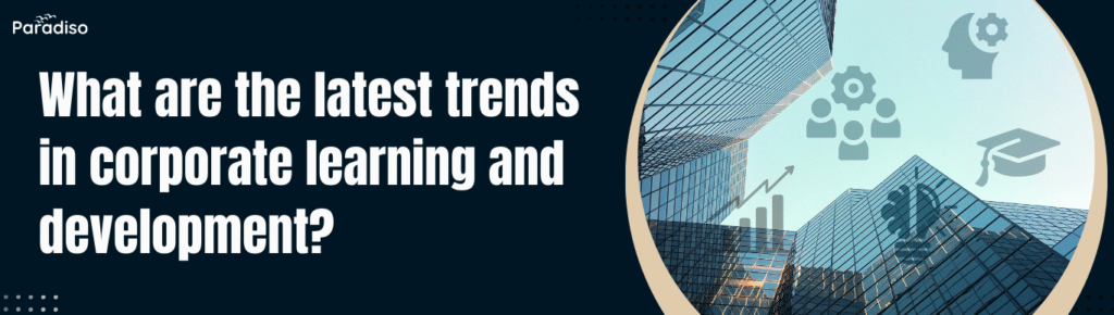 What Are the Latest Trends in Corporate Learning and Development?