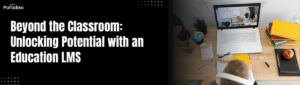 Beyond the Classroom Unlocking Potential with an Education LMS