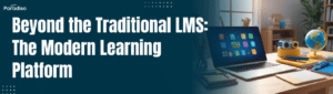 Beyond the Traditional LMS: The Modern Learning Platform in 2025