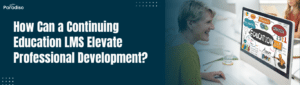 How Can a Continuing Education LMS Elevate Professional Development
