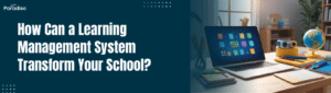 How Can a Learning Management System Transform Your School