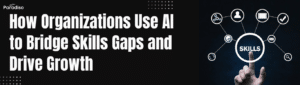 How Organizations Use AI to Bridge Skills Gaps and Drive Growth