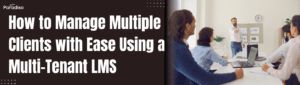 How to Manage Multiple Clients with Ease Using a Multi-Tenant LMS