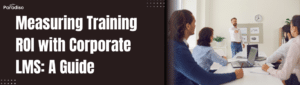 Measuring Training ROI with Corporate LMS: A Guide