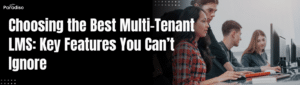 Choosing the Best Multi-Tenant LMS: Key Features You Can’t Ignore