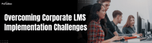 Overcoming Corporate LMS Implementation Challenges
