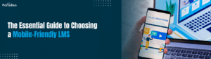 The Essential Guide to Choosing a Mobile-Friendly LMS
