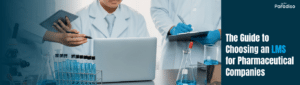The Essential Guide to Choosing an LMS for Pharmaceutical Companies