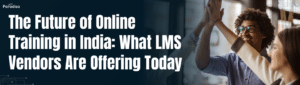 The Future of Online Training in India What LMS Vendors Are Offering Today