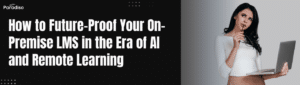 How to Future-Proof Your On-Premise LMS in the Era of AI and Remote Learning