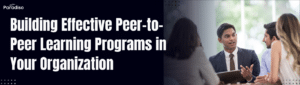 Building Effective Peer-to-Peer Learning Programs in Your Organization