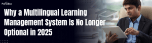 Why a Multilingual Learning Management System Is No Longer Optional in 2025