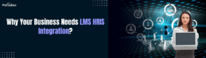 Why Your Business Needs LMS HRIS Integration