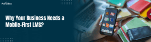 Why Your Business Needs a Mobile-First LMS