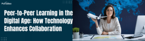 Peer-to-Peer Learning in the Digital Age: How Technology Enhances Collaboration