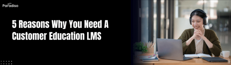 5 Reasons Why You Need A Customer Education LMS