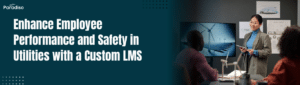 Enhance Employee Performance and Safety in Utilities with a Custom LMS