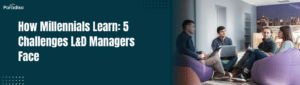 How Millennials Learn 5 Challenges L&D Managers Face