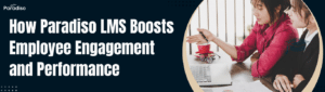 How Paradiso LMS Boosts Employee Engagement and Performance