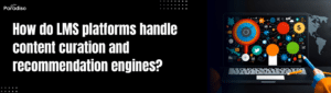 How do LMS platforms handle content curation and recommendation engines