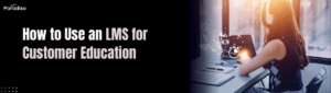 How to Use an LMS for Customer Education