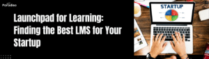 Launchpad for Learning Finding the Best LMS for Your Startup
