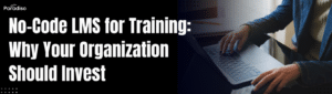 No-Code LMS for Training: Why Your Organization Should Invest