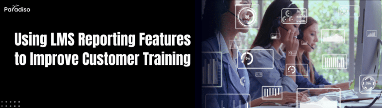 Using LMS Reporting Features to Improve Customer Training
