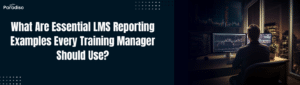 What Are Essential LMS Reporting Examples Every Training Manager Should Use