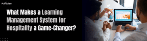 What Makes a Learning Management System for Hospitality a Game-Changer