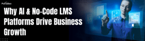 Why AI & No-Code LMS Platforms Drive Business Growth