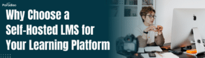 Why Choose a Self-Hosted LMS for Your Learning Platform