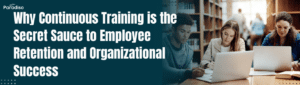 Why Continuous Training is the Secret Sauce to Employee Retention and Organizational Success