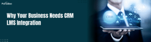 Why Your Business Needs CRM LMS Integration