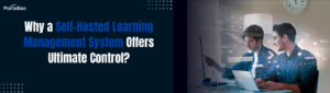 Why a Self-Hosted Learning Management System Offers Ultimate Control