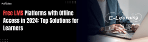 Free LMS Platforms with Offline Access in 2024: Top Solutions for Learners