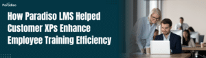 How Paradiso LMS Helped Customer XPs Enhance Employee Training Efficiency