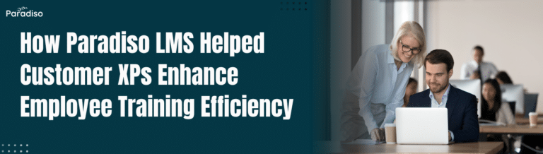 How Paradiso LMS Helped Customer XPs Enhance Employee Training Efficiency
