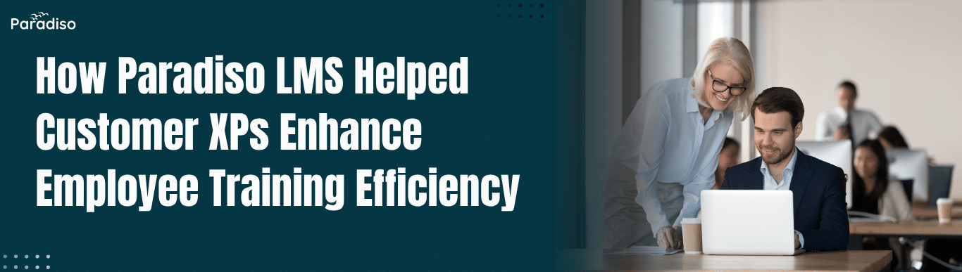 How Paradiso LMS Helped Customer XPs Enhance Employee Training Efficiency